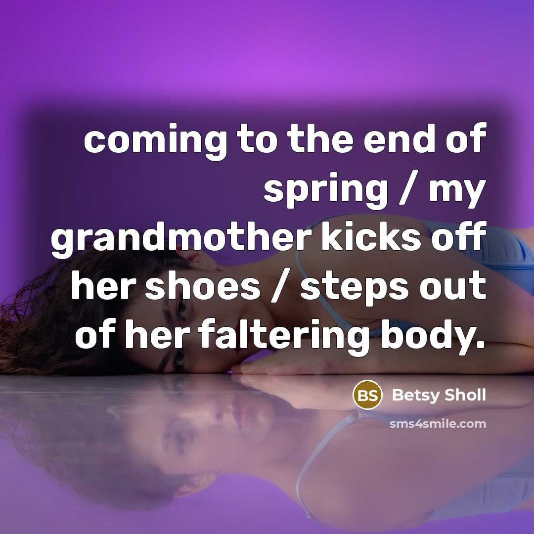 “coming to the end of spring / my grandmother kicks…” quote by Betsy Sholl