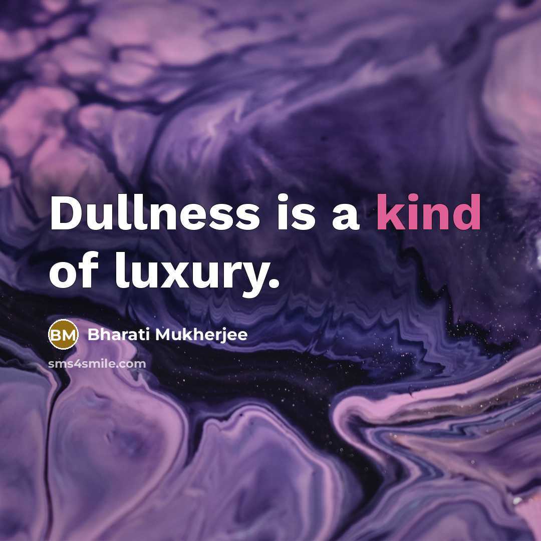 “Dullness is a kind of luxury.…” quote by Bharati Mukherjee