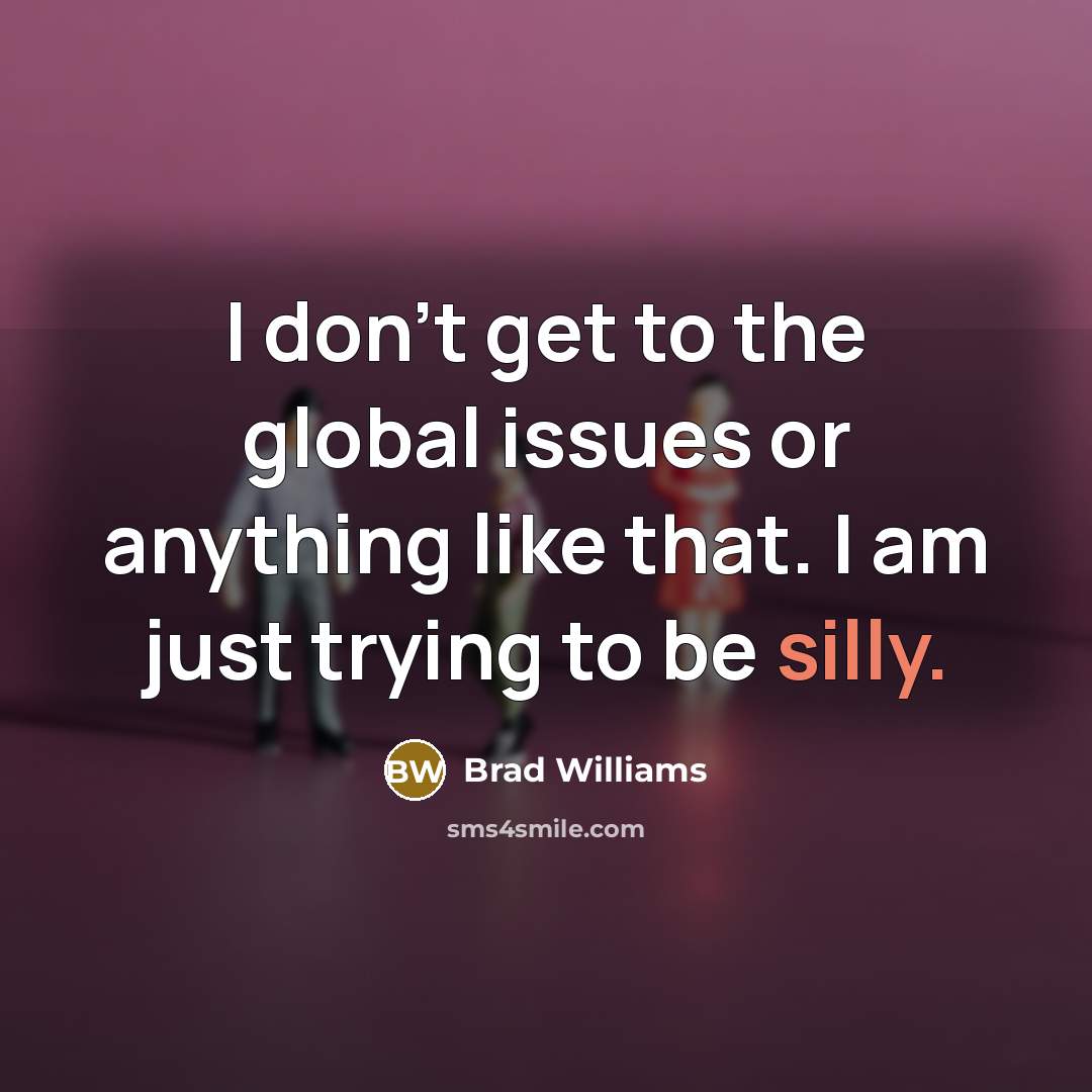 “I don't get to the global issues or anything like…” quote by Brad Williams