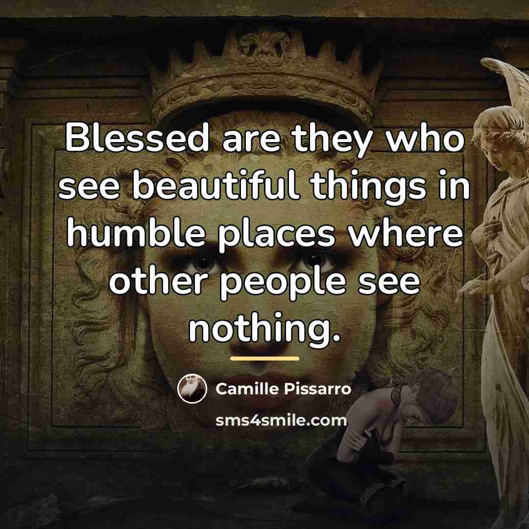 “Blessed are they who see beautiful things in humble places…” quote by Camille Pissarro