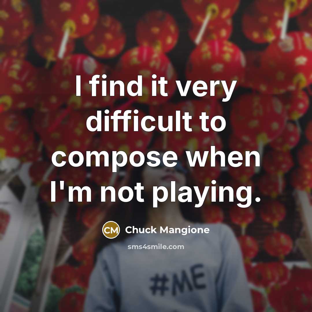 “I find it very difficult to compose when I'm not playing.” quote by Chuck Mangione