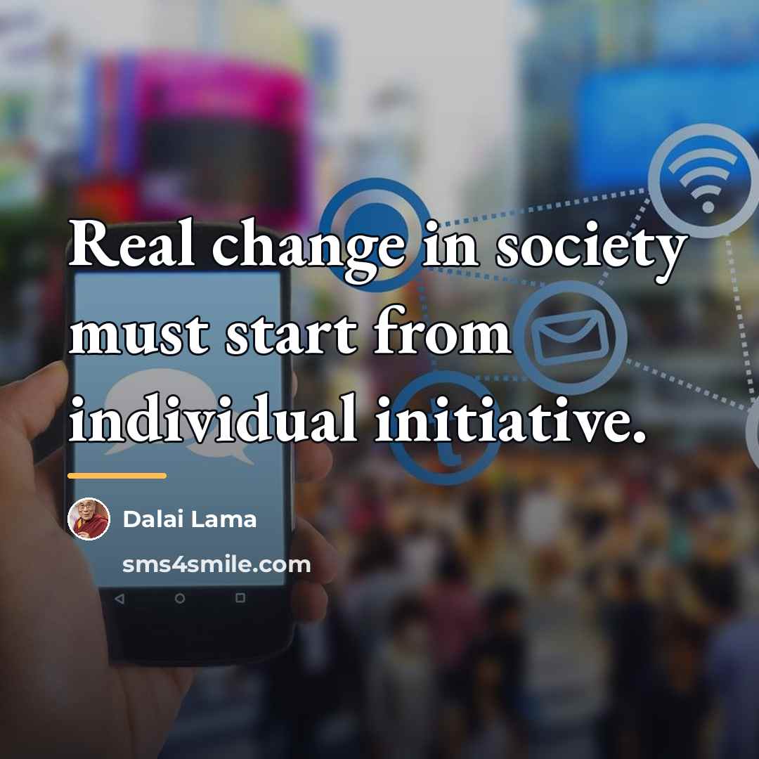 “Real change in society must start from individual initiative.…” quote by Dalai Lama