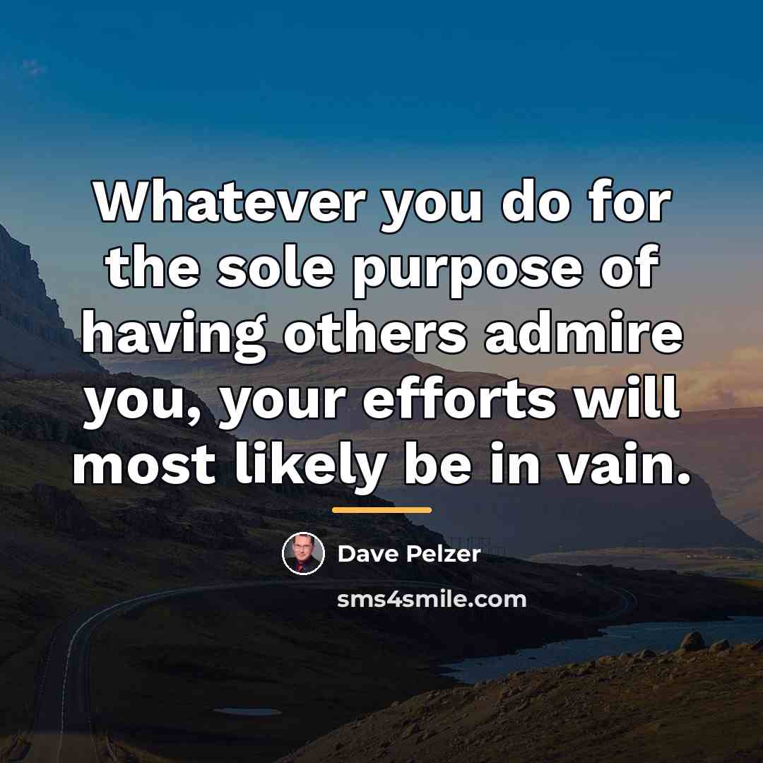 “Whatever you do for the sole purpose of having others…” quote by Dave Pelzer