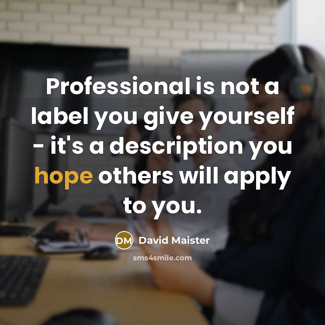 “Professional is not a label you give yourself - it's…” quote by David Maister