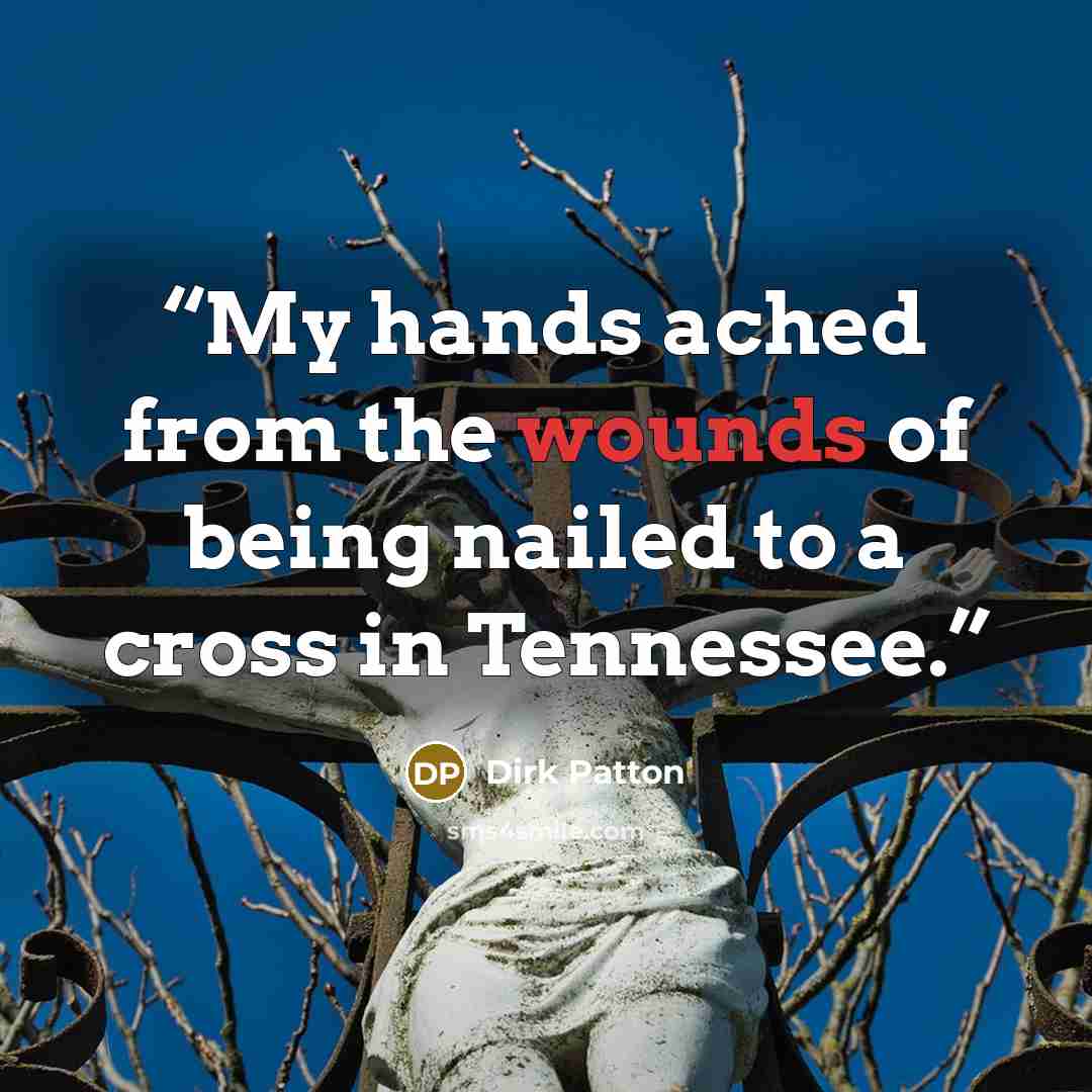“My hands ached from the wounds of being nailed to a cross in Tennessee.” quote by Dirk Patton