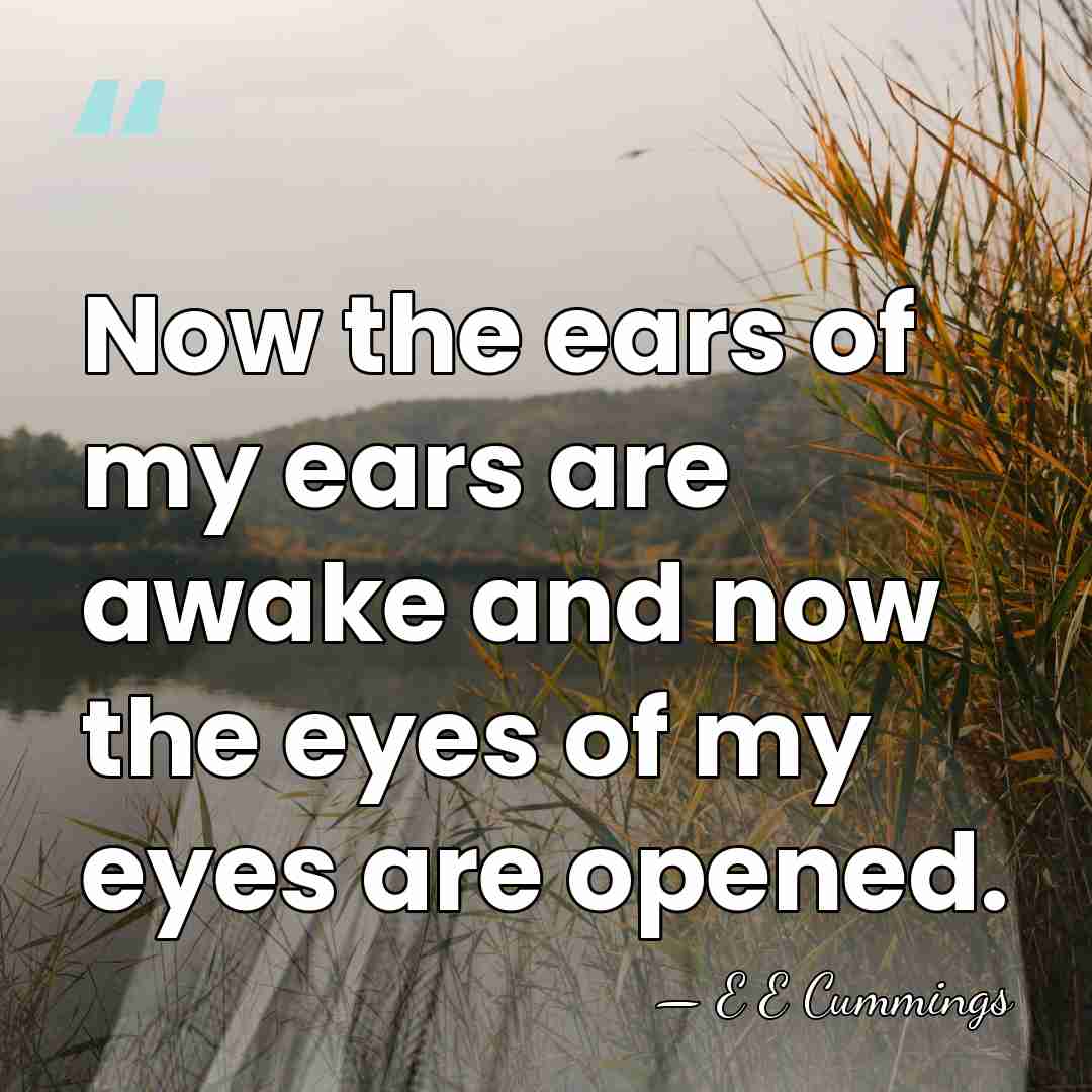 Now the ears of my ears are awake and now the eyes&hellip; - E E Cummings