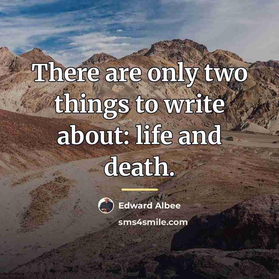“There are only two things to write about: life and…” quote by Edward Albee