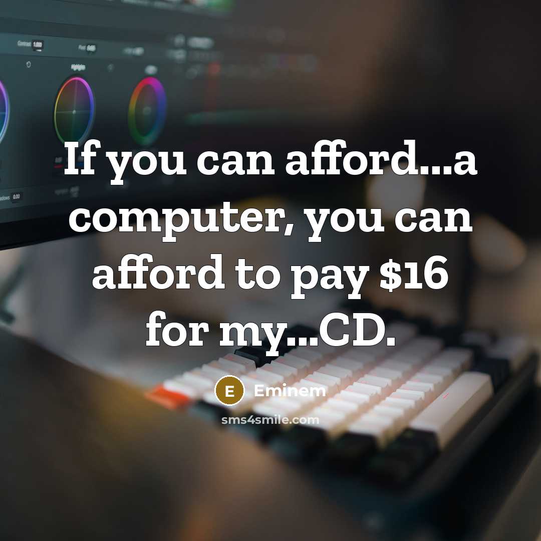 “If you can afford...a computer, you can afford to pay $16 for my...CD.” quote by Eminem