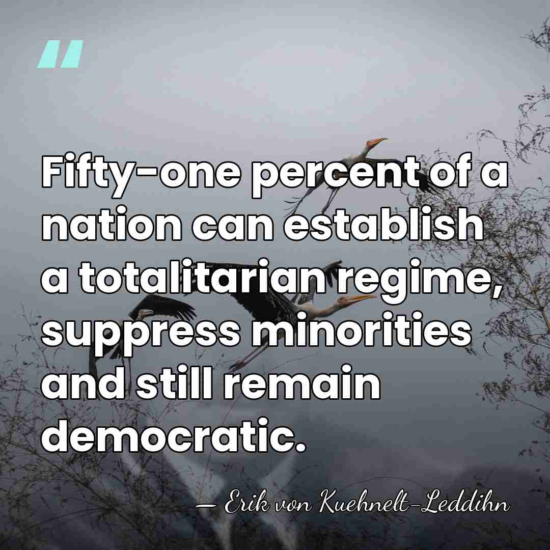 Fifty-one percent of a nation can establish a totalitarian regime, suppress minorities&hellip; - Erik von Kuehnelt-Leddihn