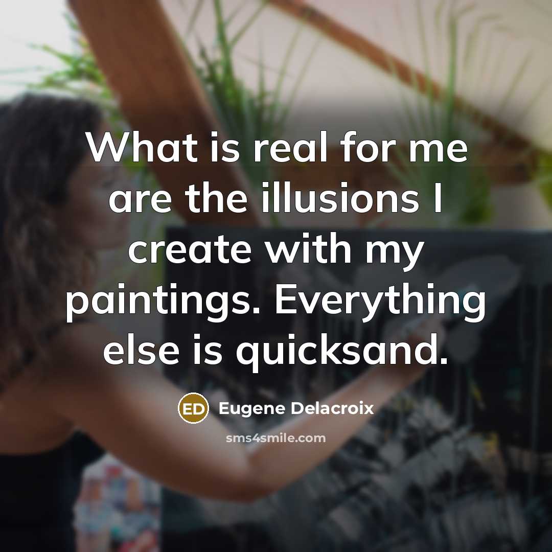 “What is real for me are the illusions I create…” quote by Eugene Delacroix