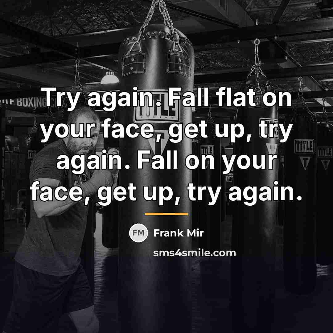 “Try again. Fall flat on your face, get up, try…” quote by Frank Mir