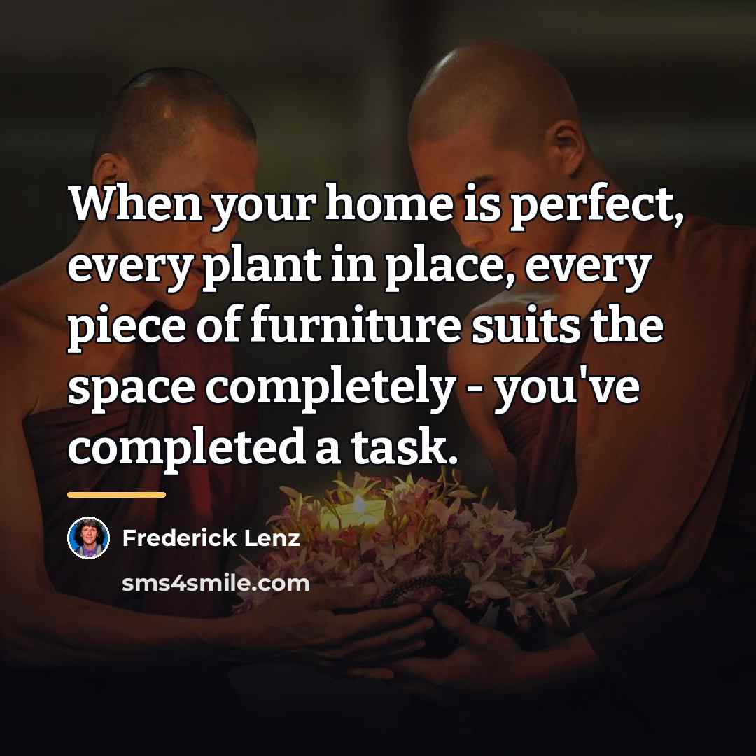 “When your home is perfect, every plant in place, every…” quote by Frederick Lenz