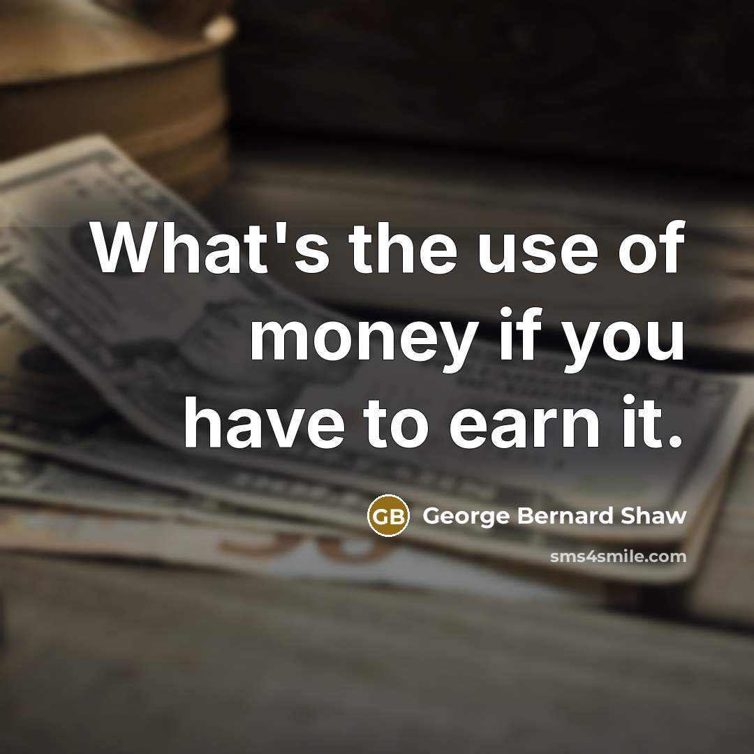 “What's the use of money if you have to earn it.” quote by George Bernard Shaw