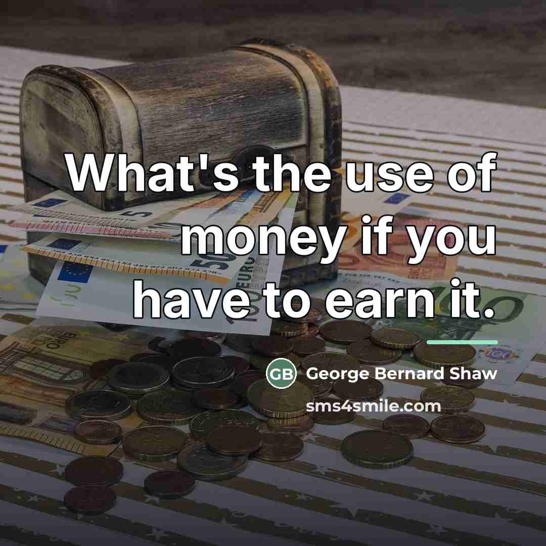 “What's the use of money if you have to earn…” quote by George Bernard Shaw