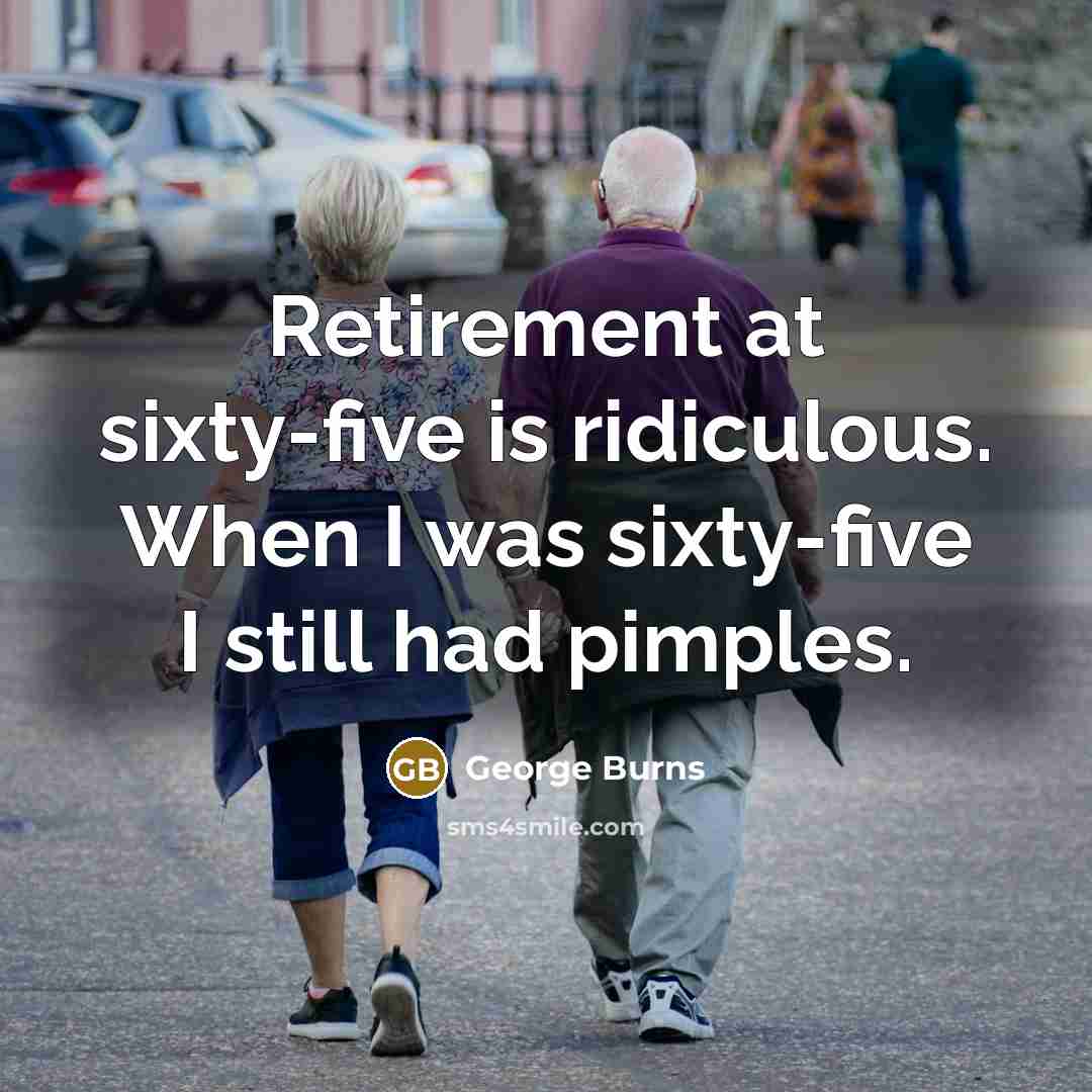 “Retirement at sixty-five is ridiculous. When I was sixty-five I…” quote by George Burns