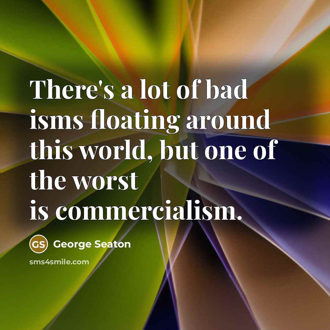 “There's a lot of bad isms floating around this world,…” quote by George Seaton