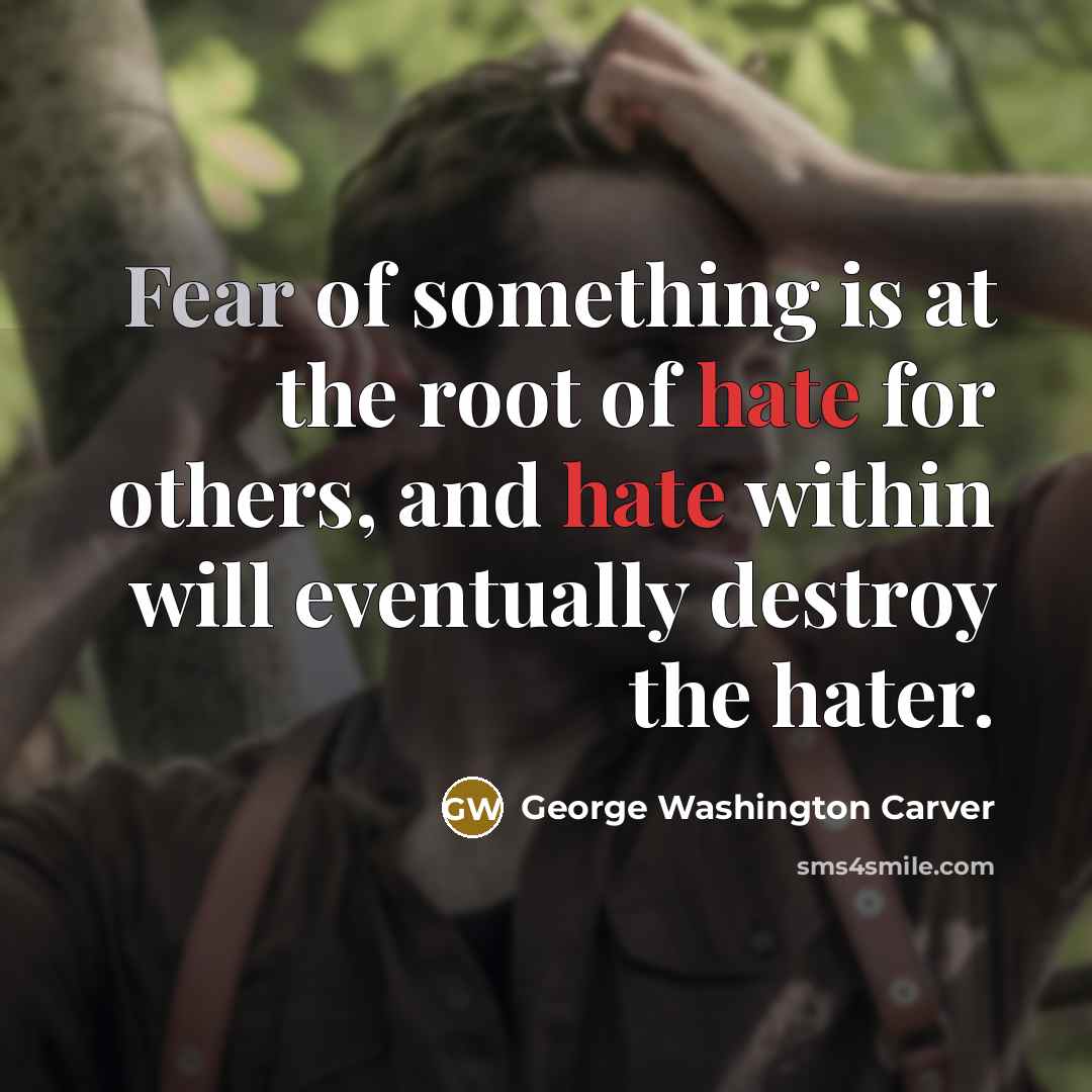 “Fear of something is at the root of hate for…” quote by George Washington Carver