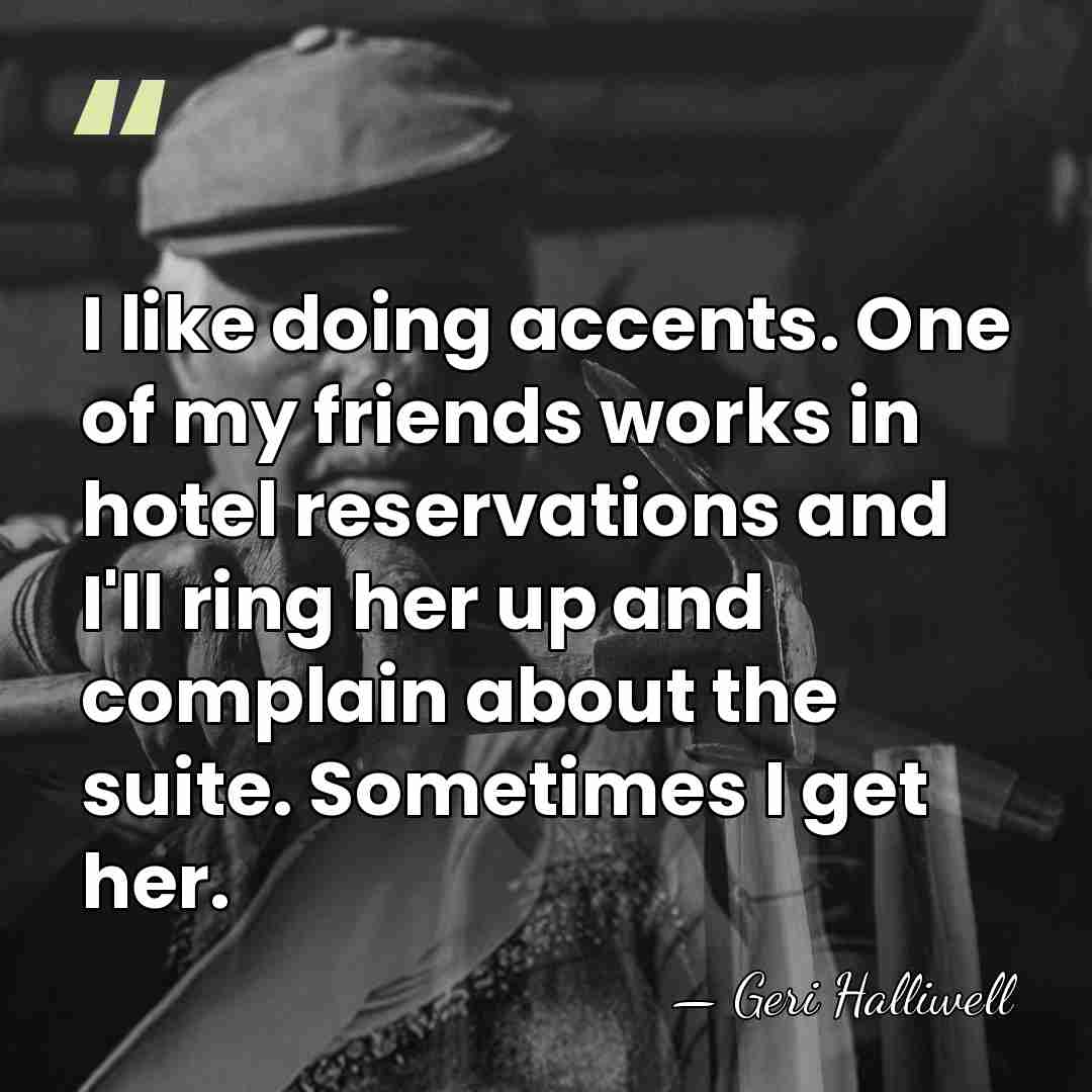 I like doing accents. One of my friends works in hotel reservations&hellip; - Geri Halliwell