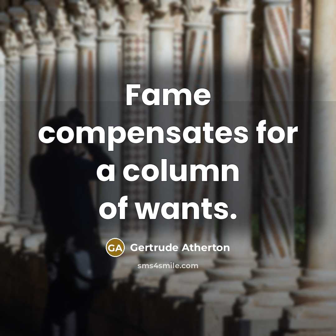 “Fame compensates for a column of wants.…” quote by Gertrude Atherton