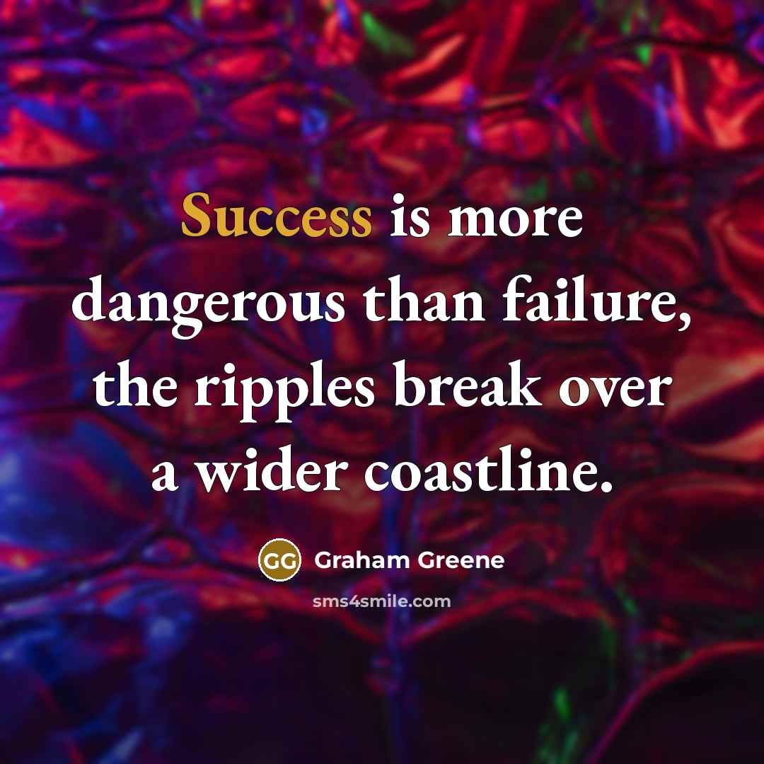 “Success is more dangerous than failure, the ripples break over…” quote by Graham Greene