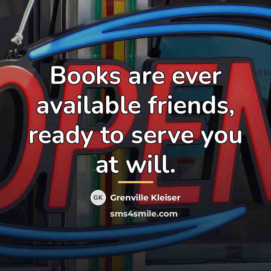 “Books are ever available friends, ready to serve you at…” quote by Grenville Kleiser