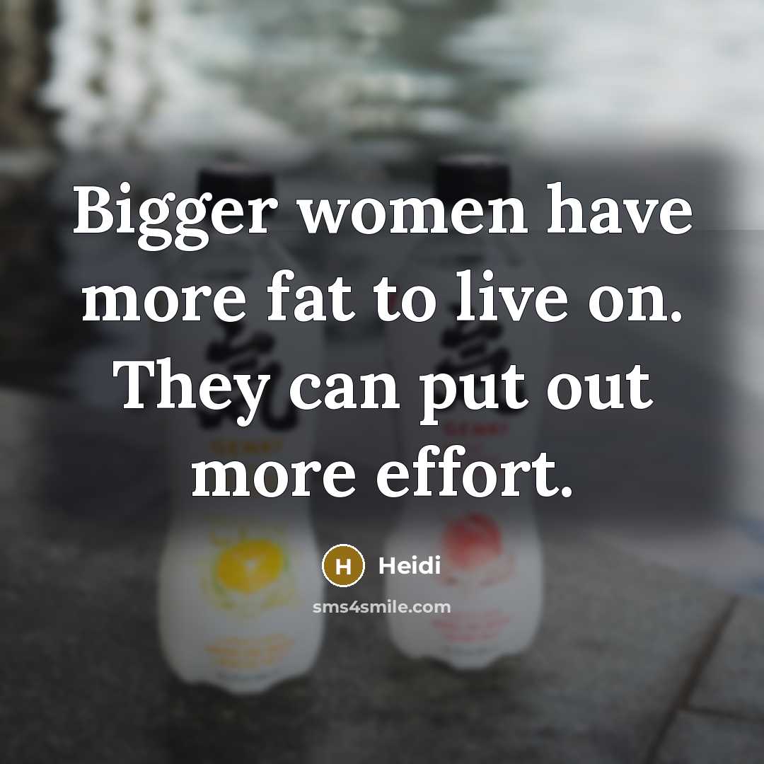 “Bigger women have more fat to live on. They can…” quote by Heidi