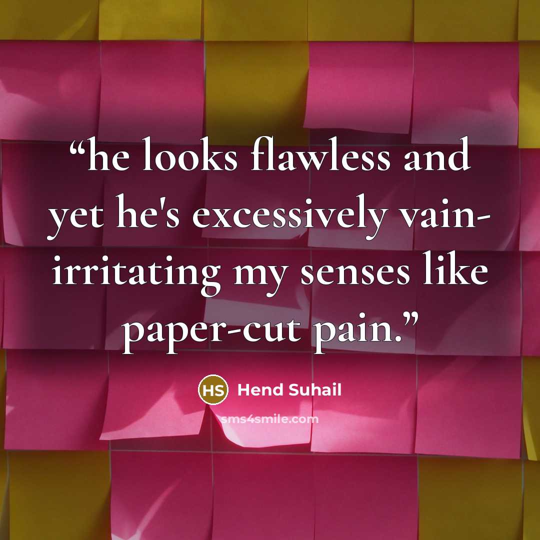 “he looks flawless and yet he's excessively vain- irritating my senses like paper-cut pain.” quote by Hend Suhail
