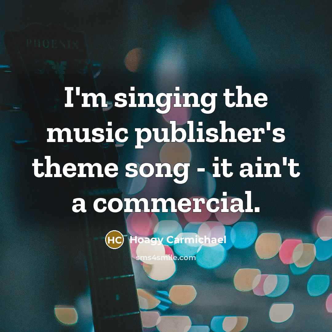 “I'm singing the music publisher's theme song - it ain't…” quote by Hoagy Carmichael