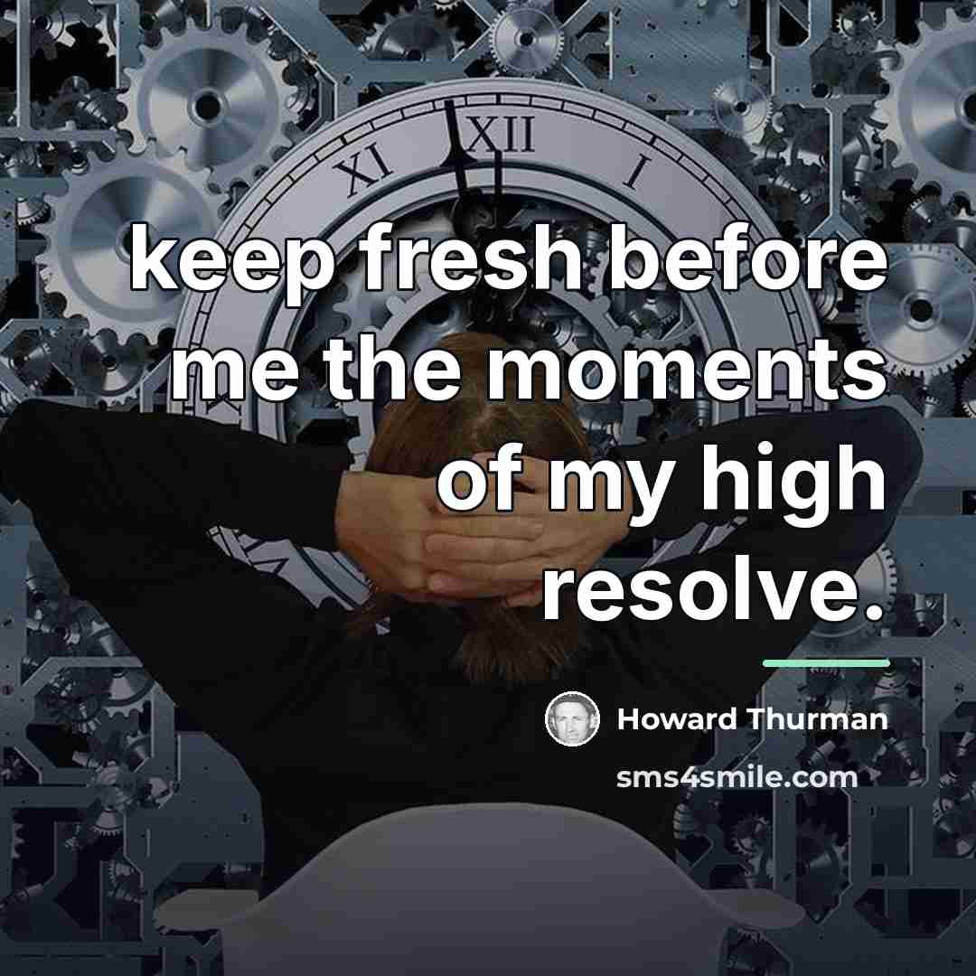 “keep fresh before me the moments of my high resolve.…” quote by Howard Thurman