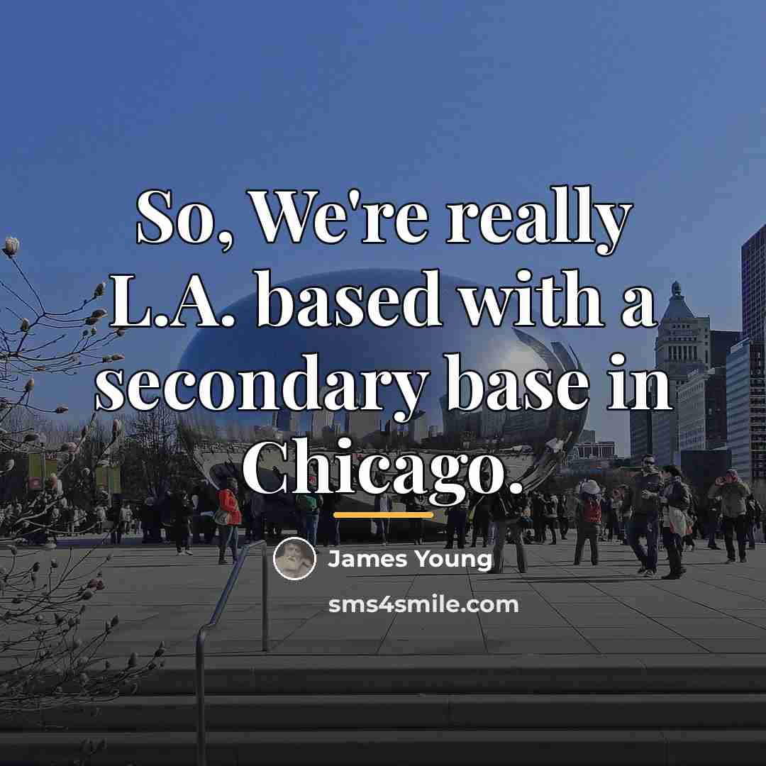 “So, We're really L.A. based with a secondary base in…” quote by James Young