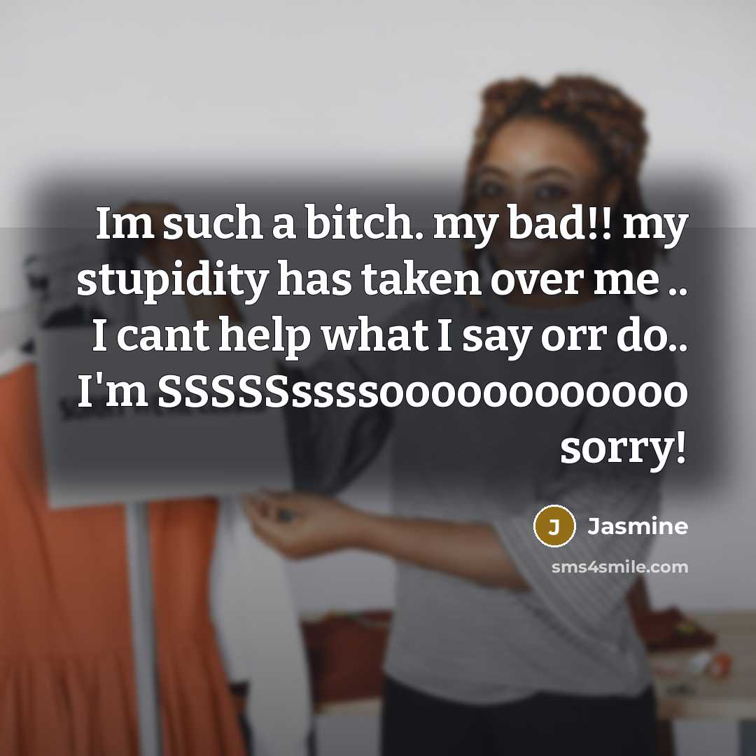 “Im such a bitch. my bad!! my stupidity has taken over me .. I cant help what I say orr do.. I'm SSSSSssssoooooooooooo sorry!” quote by Jasmine