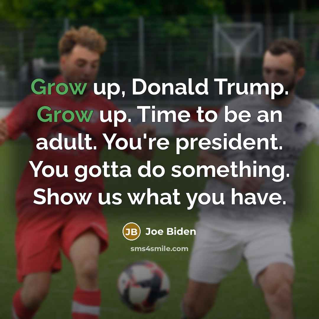 “Grow up, Donald Trump. Grow up. Time to be an…” quote by Joe Biden