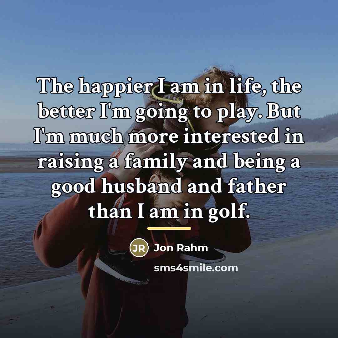 “The happier I am in life, the better I'm going…” quote by Jon Rahm