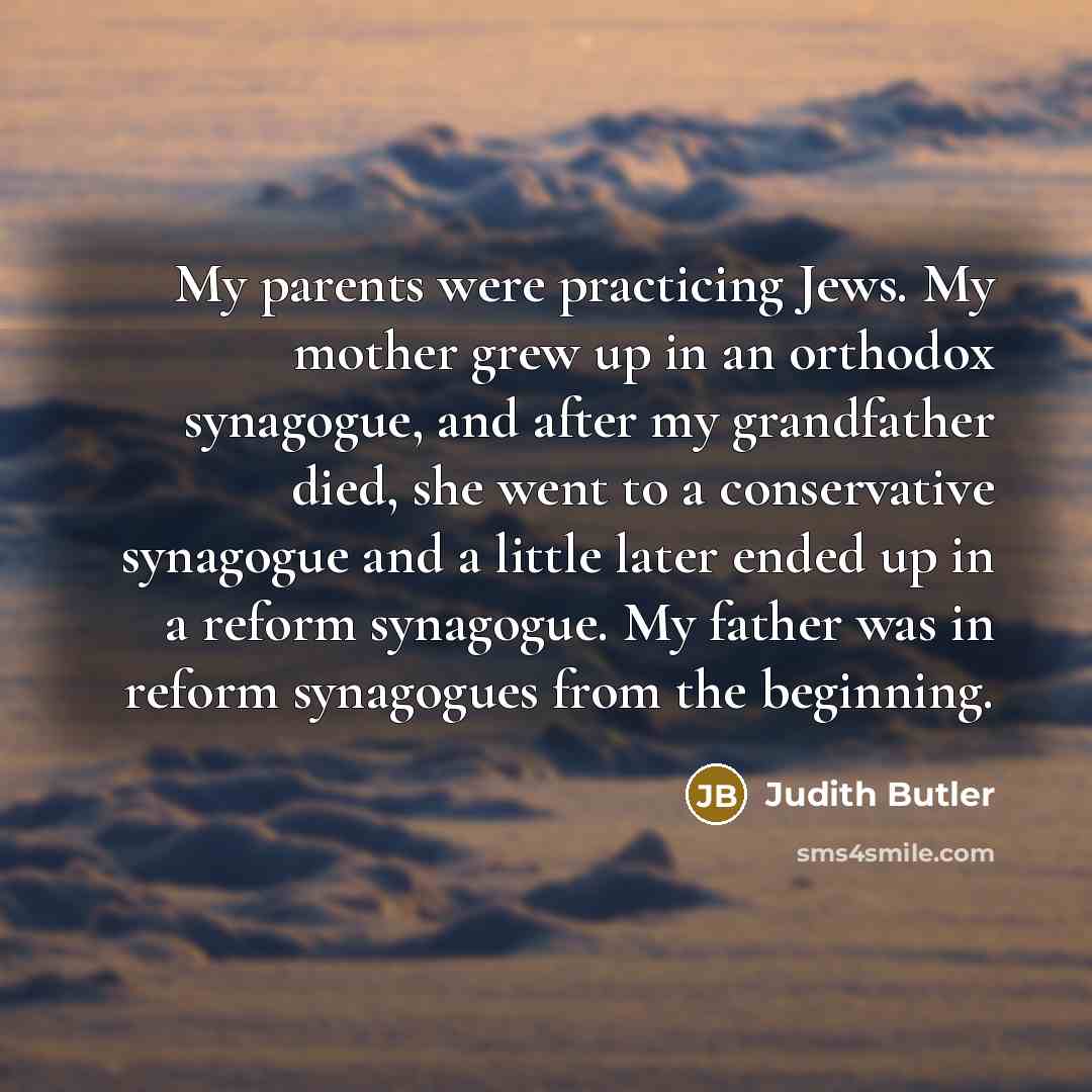 “My parents were practicing Jews. My mother grew up in…” quote by Judith Butler