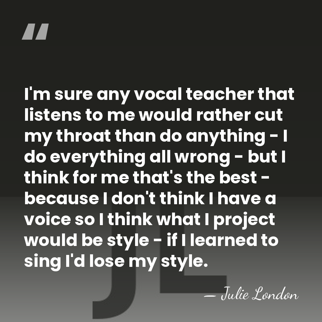 I'm sure any vocal teacher that listens to me would rather cut&hellip; - Julie London