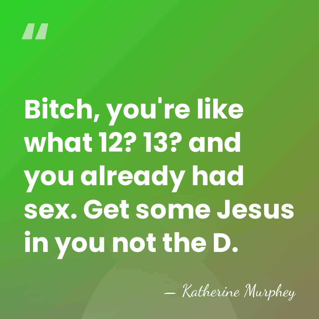 Bitch, you're like what 12? 13? and you already had sex. Get&hellip; - Katherine Murphey