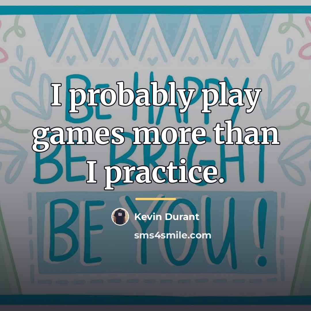 “I probably play games more than I practice.…” quote by Kevin Durant
