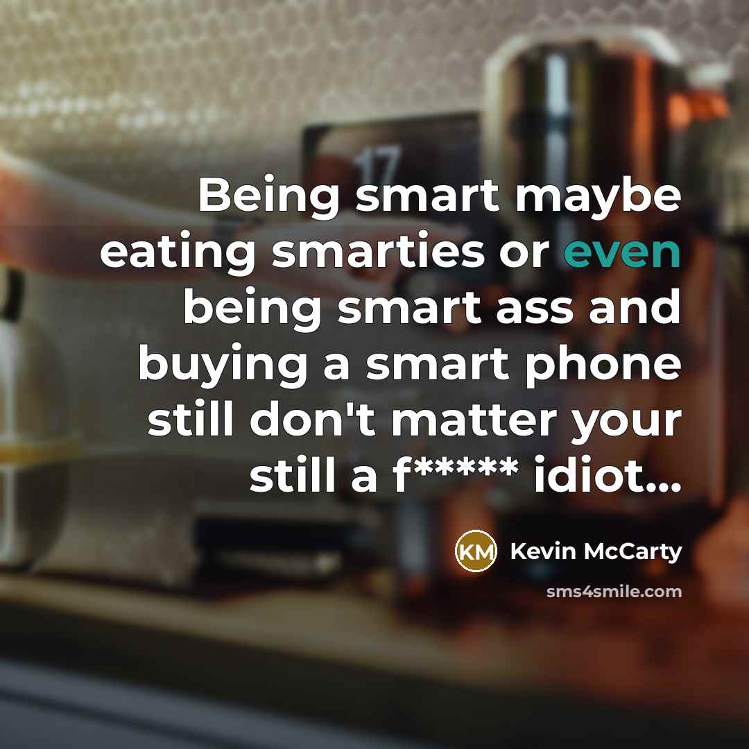 “Being smart maybe eating smarties or even being smart ass and buying a smart phone still don't matter your still a f***** idiot...” quote by Kevin McCarty