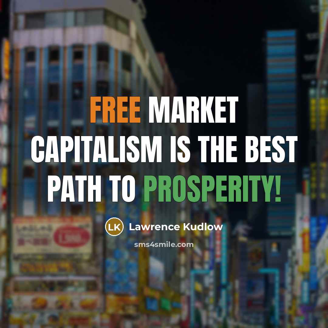 “Free market capitalism is the best path to prosperity!…” quote by Lawrence Kudlow