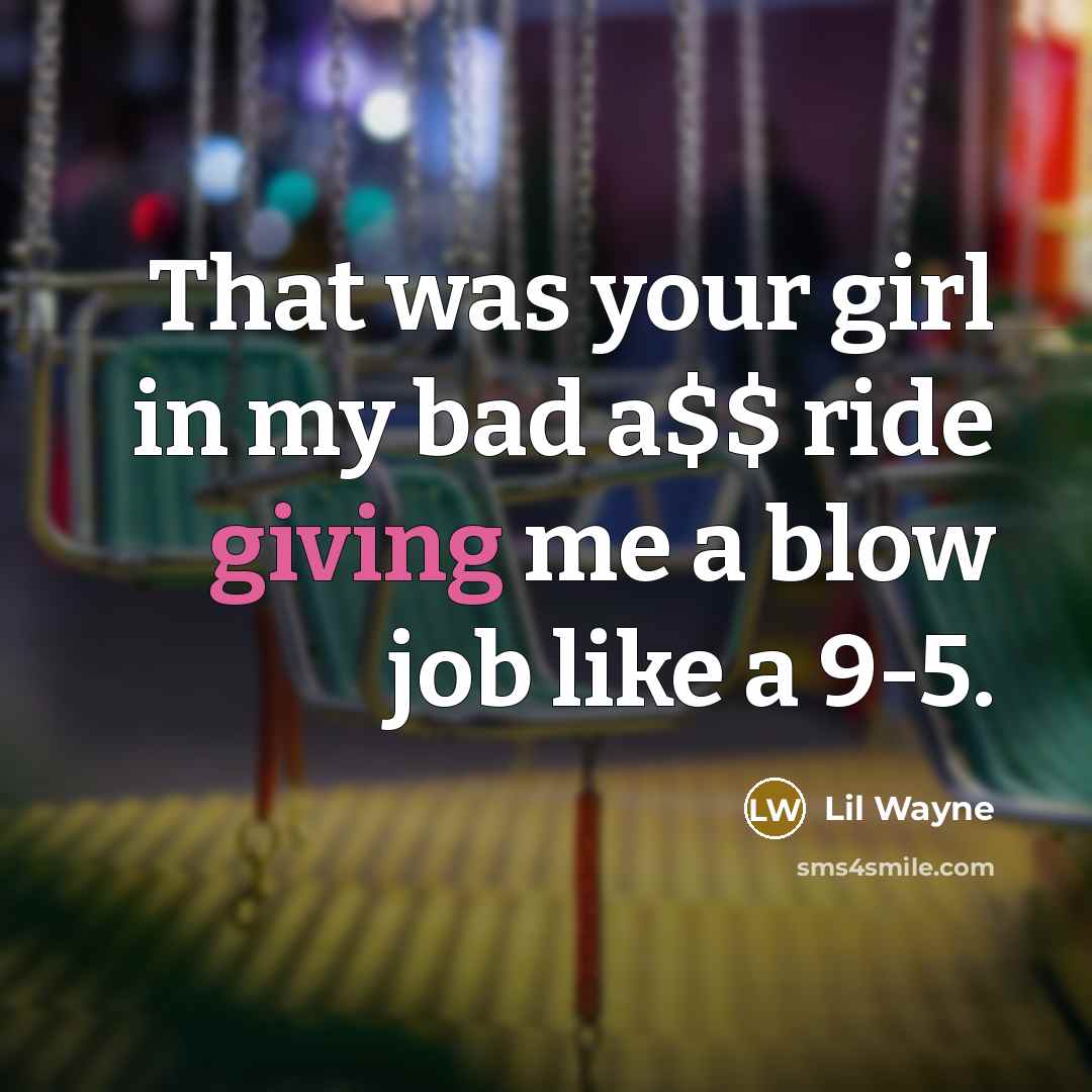 “That was your girl in my bad a$$ ride giving…” quote by Lil Wayne