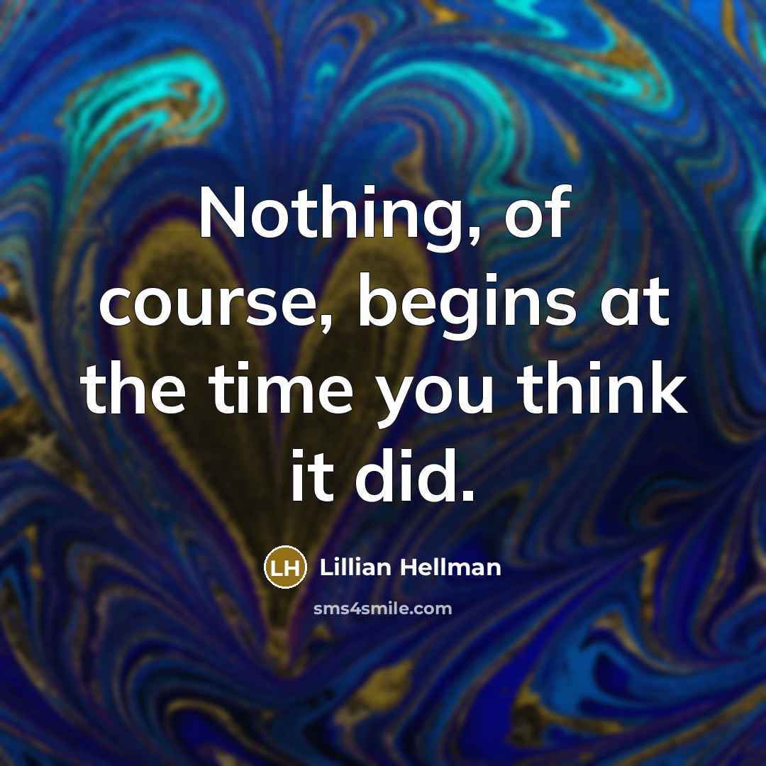 “Nothing, of course, begins at the time you think it…” quote by Lillian Hellman