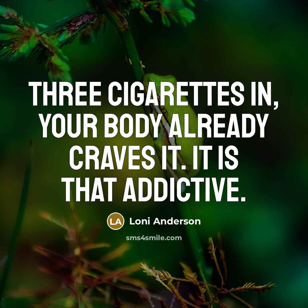 “Three cigarettes in, your body already craves it. It is that addictive.” quote by Loni Anderson