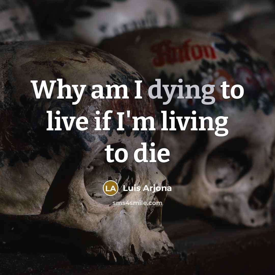 “Why am I dying to live if I'm living to…” quote by Luis Arjona