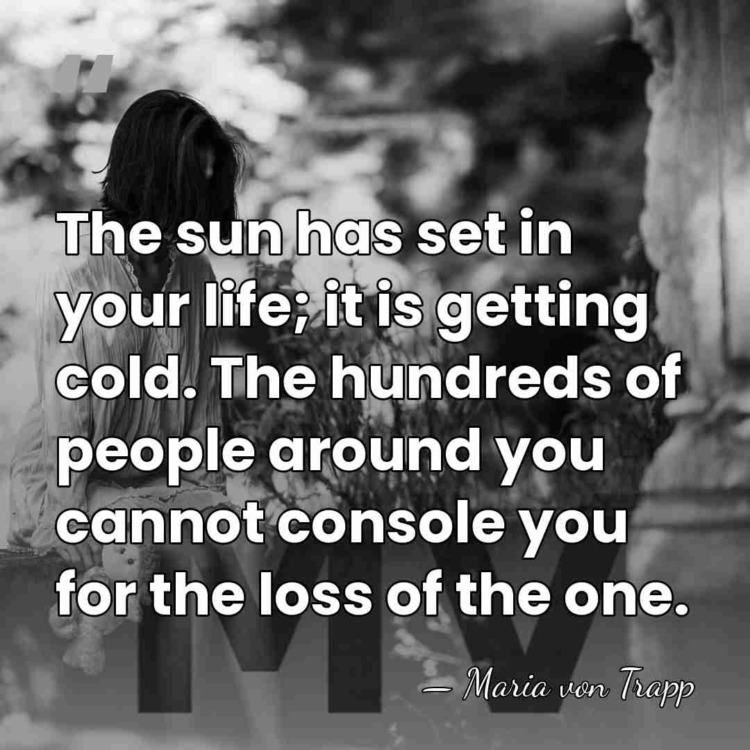 The sun has set in your life; it is getting cold. The&hellip; - Maria von Trapp