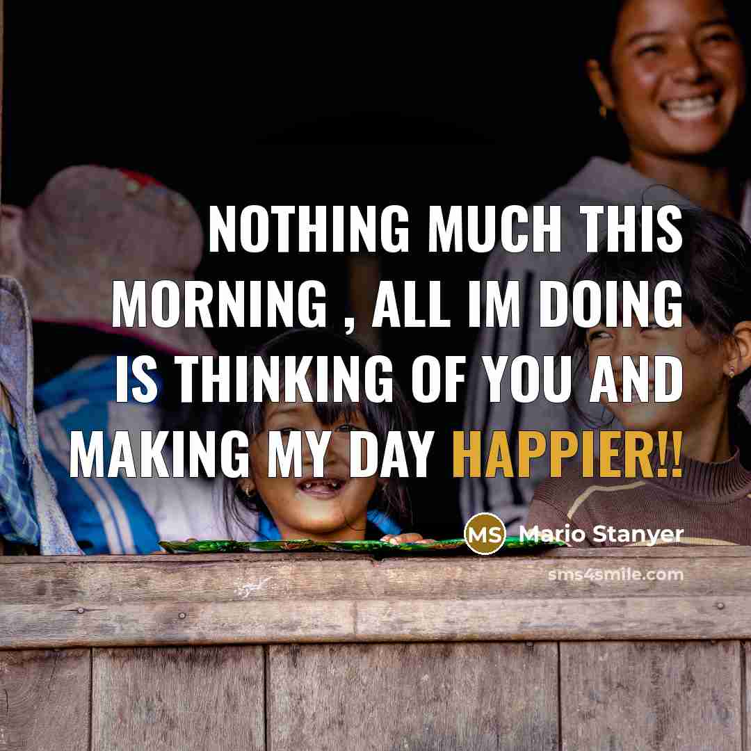 “Nothing much this morning , all Im doing is thinking of you and making my Day Happier!!” quote by Mario Stanyer
