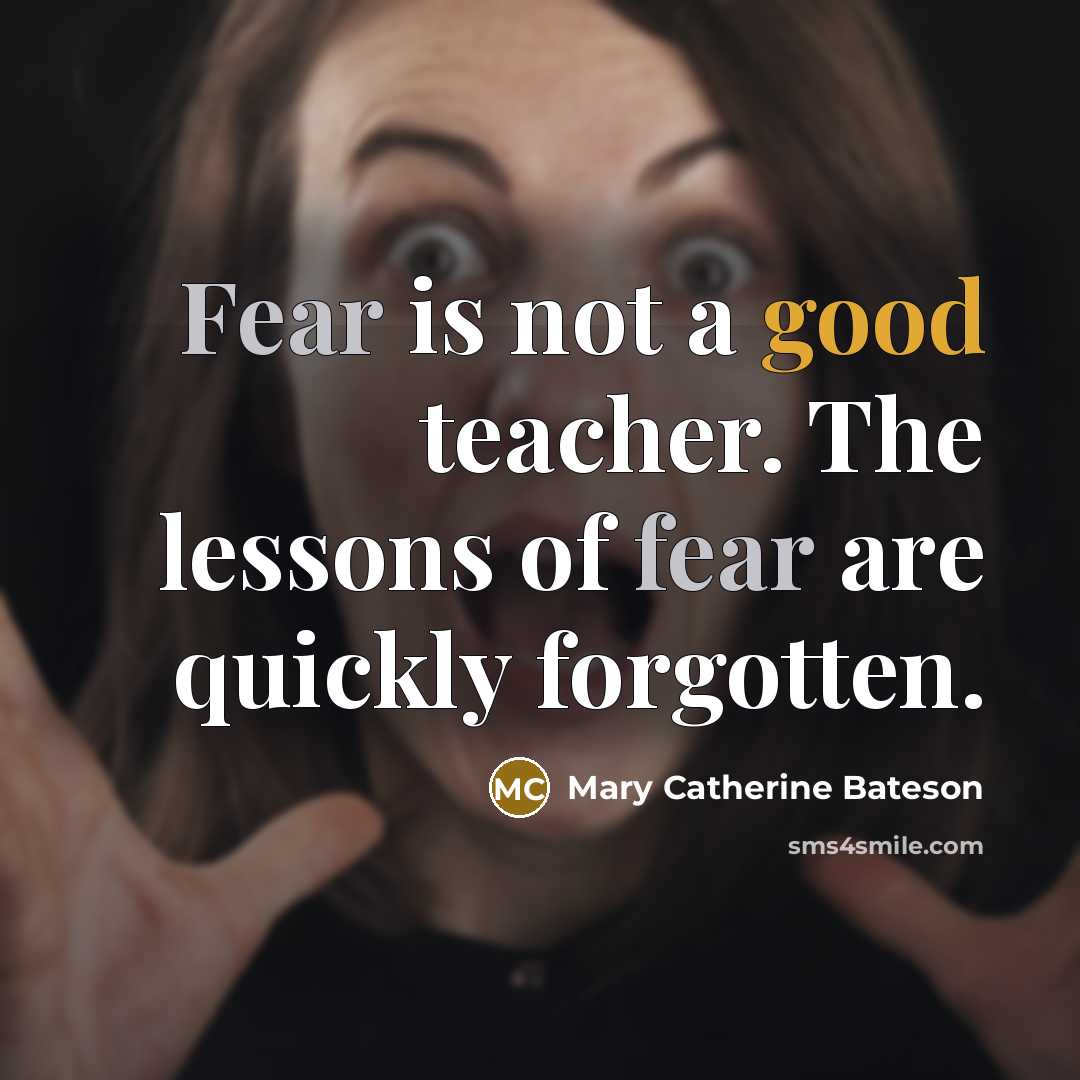 “Fear is not a good teacher. The lessons of fear…” quote by Mary Catherine Bateson