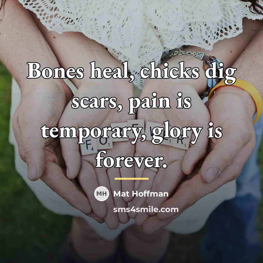 “Bones heal, chicks dig scars, pain is temporary, glory is…” quote by Mat Hoffman