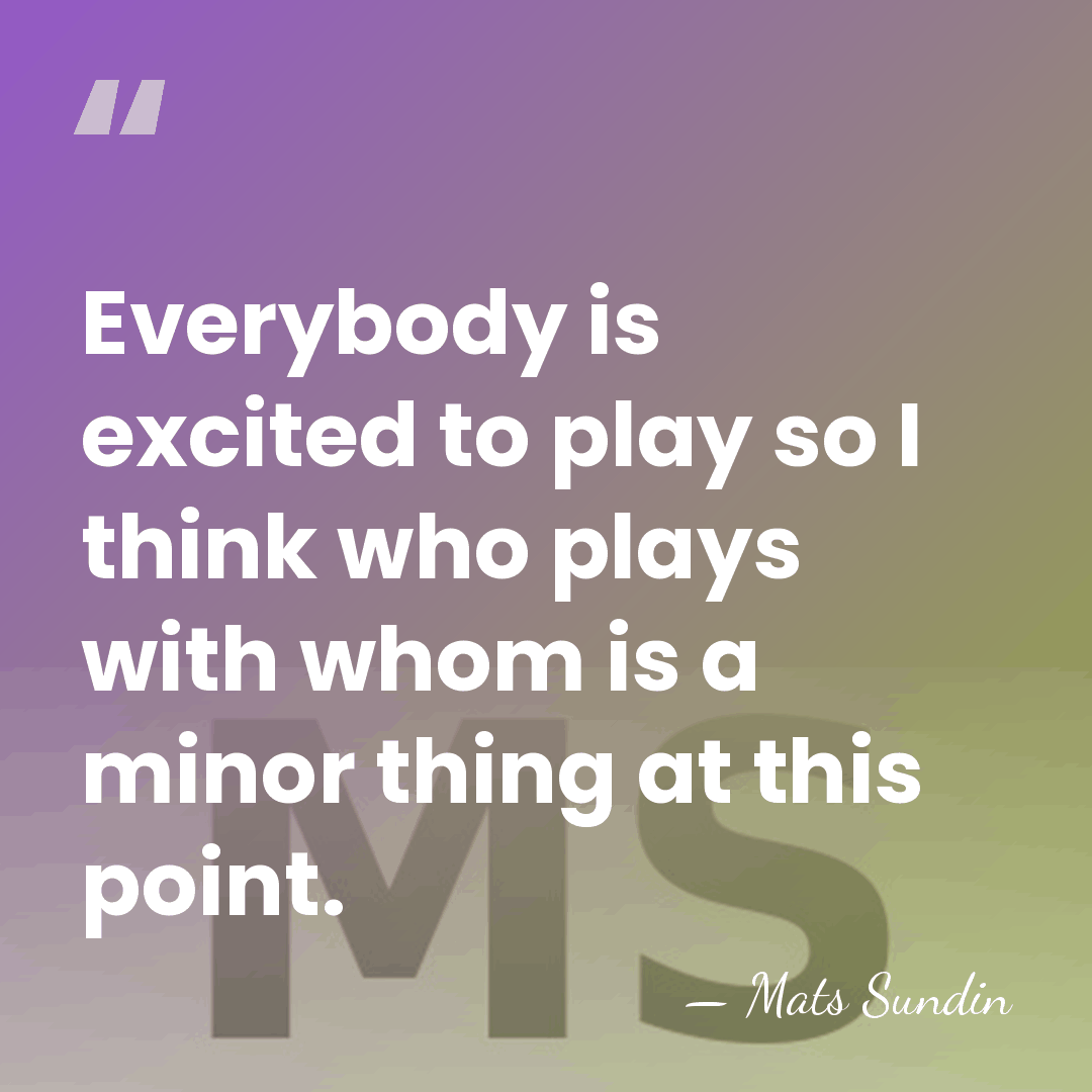 Everybody is excited to play so I think who plays with whom&hellip; - Mats Sundin