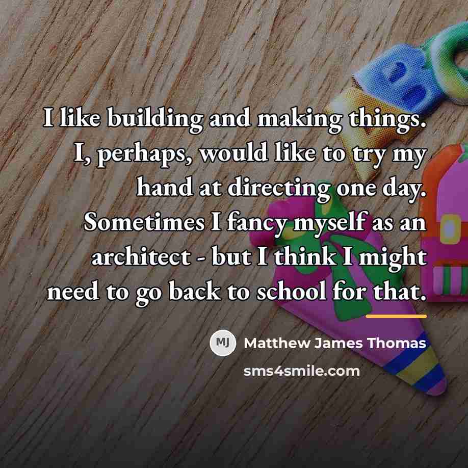 “I like building and making things. I, perhaps, would like…” quote by Matthew James Thomas