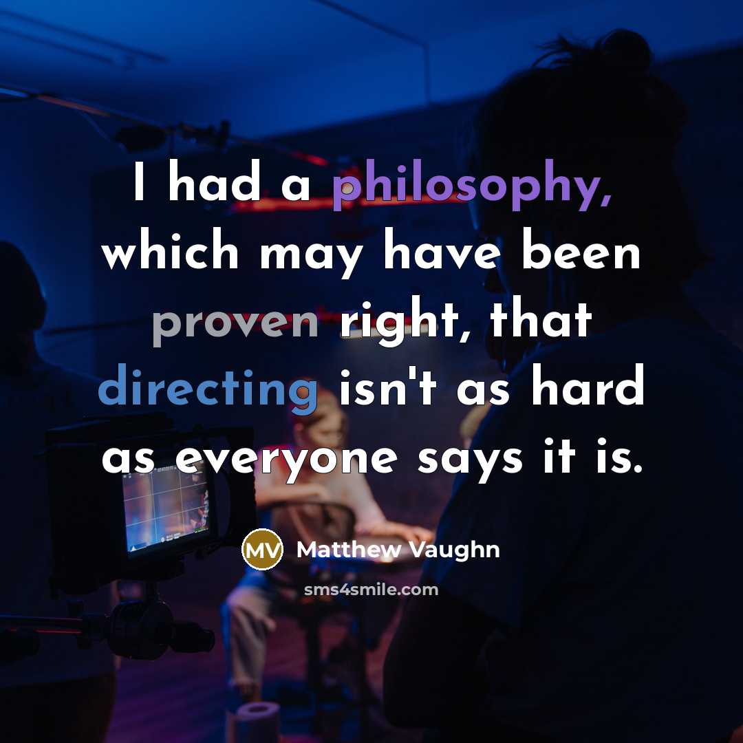 “I had a philosophy, which may have been proven right, that directing isn't as hard as everyone says it is.” quote by Matthew Vaughn